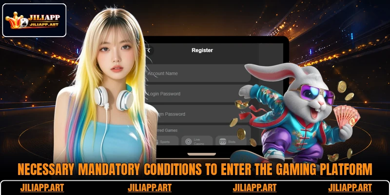 Necessary mandatory conditions to enter the gaming platform